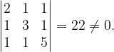\dpi{120} \begin{vmatrix} 2 & 1 & 1\\ 1 & 3 & 1\\ 1 & 1 & 5 \end{vmatrix}=22\neq 0.